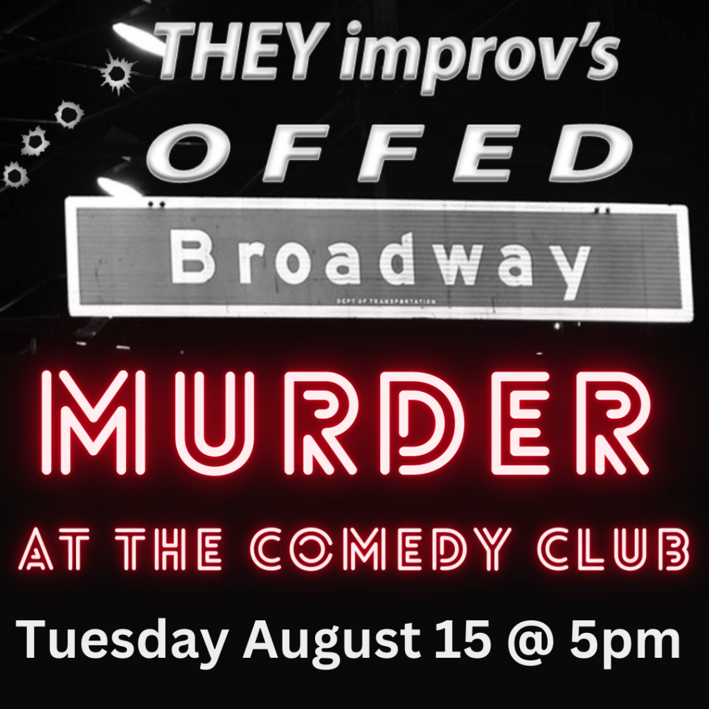 8/15 Tuesday 5pm  THEY Improv presents Offed Broadway, Murder Mystery at the Comedy&nbsp;Club